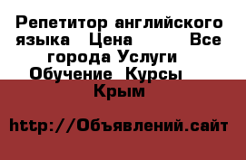 Репетитор английского языка › Цена ­ 350 - Все города Услуги » Обучение. Курсы   . Крым